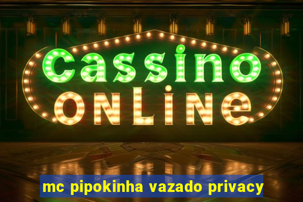 mc pipokinha vazado privacy